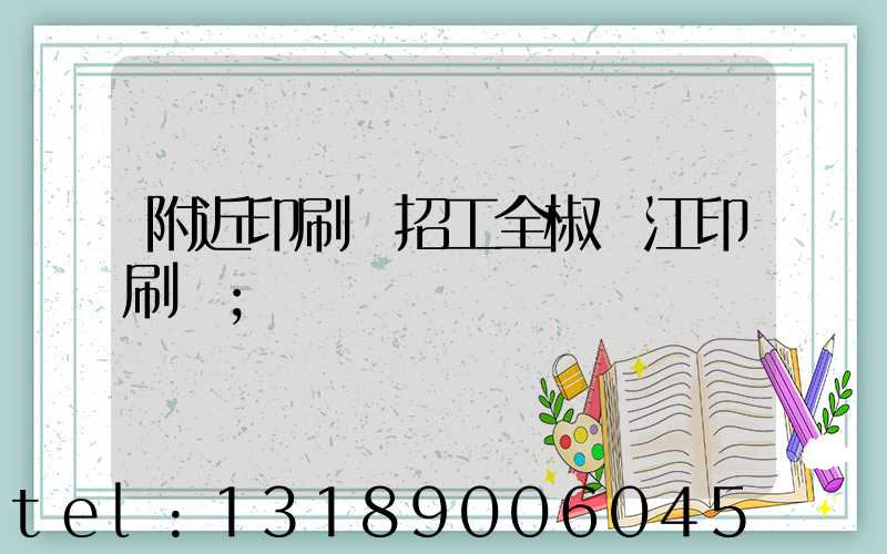 附近印刷廠招工全椒長江印刷廠