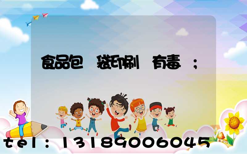 食品包裝袋印刷廠有毒嗎